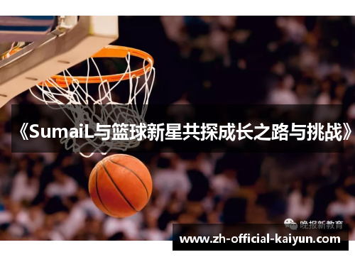 《SumaiL与篮球新星共探成长之路与挑战》