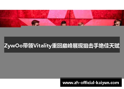 ZywOo带领Vitality重回巅峰展现狙击手绝佳天赋