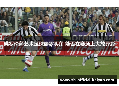 佛罗伦萨艺术足球崭露头角 能否在赛场上大放异彩