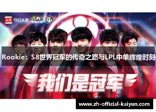 Rookie：S8世界冠军的传奇之路与LPL中单辉煌时刻