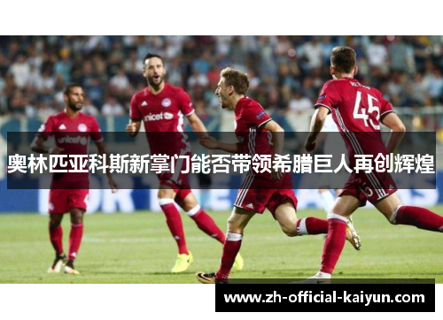 奥林匹亚科斯新掌门能否带领希腊巨人再创辉煌